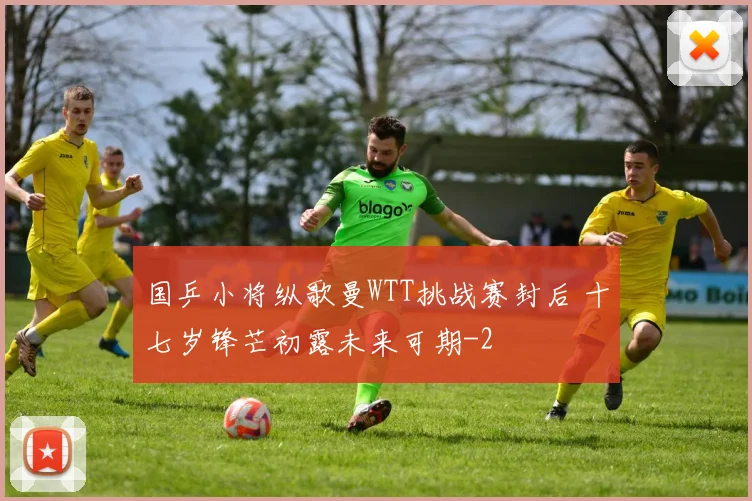 国乒小将纵歌曼WTT挑战赛封后 十七岁锋芒初露未来可期