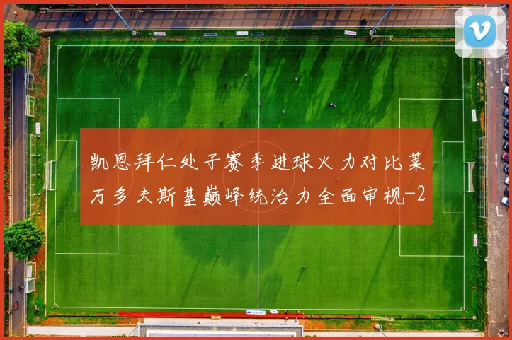 凯恩拜仁处子赛季进球火力对比莱万多夫斯基巅峰统治力全面审视