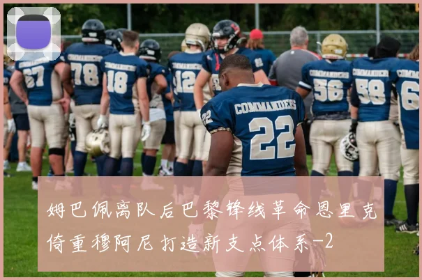 姆巴佩离队后巴黎锋线革命恩里克倚重穆阿尼打造新支点体系