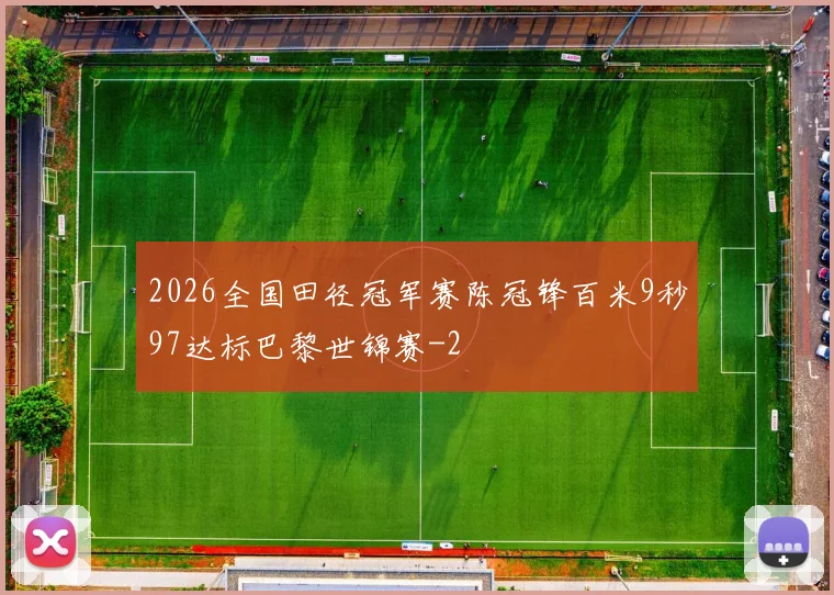 2026全国田径冠军赛陈冠锋百米9秒97达标巴黎世锦赛