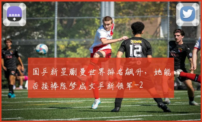 国乒新星蒯曼世界排名飙升,她能否接棒陈梦成女乒新领军