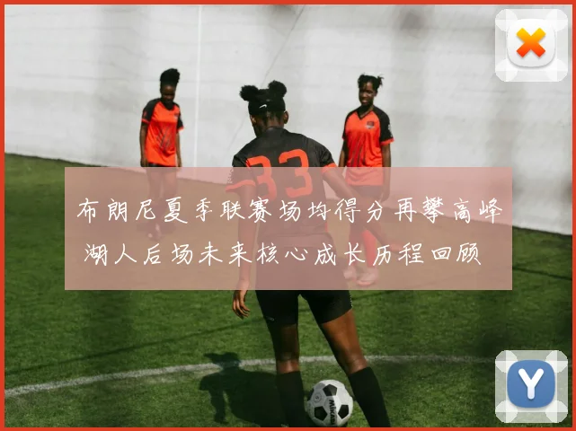 布朗尼夏季联赛场均得分再攀高峰 湖人后场未来核心成长历程回顾